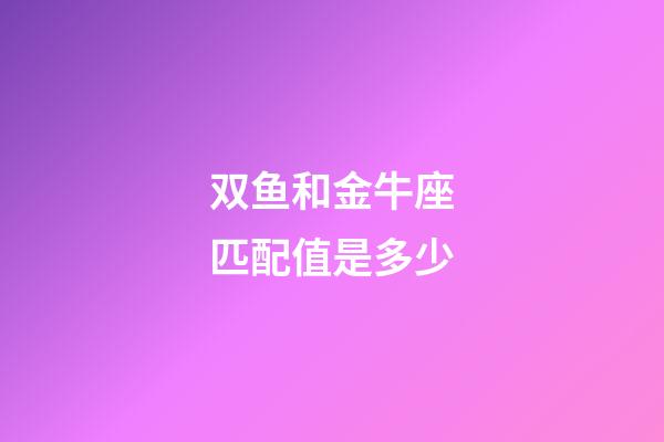 双鱼和金牛座匹配值是多少-第1张-星座运势-玄机派