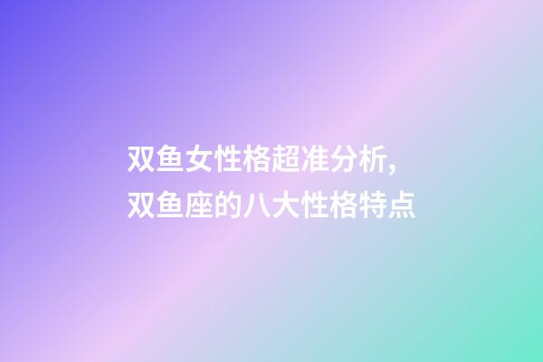 双鱼女性格超准分析,双鱼座的八大性格特点-第1张-观点-玄机派