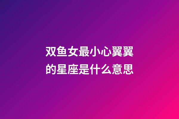 双鱼女最小心翼翼的星座是什么意思-第1张-星座运势-玄机派