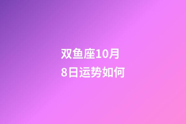 双鱼座10月8日运势如何-第1张-星座运势-玄机派