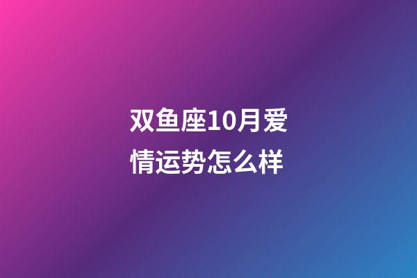 双鱼座10月爱情运势怎么样-第1张-星座运势-玄机派