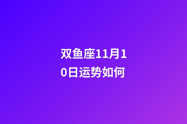双鱼座11月10日运势如何-第1张-星座运势-玄机派