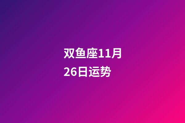 双鱼座11月26日运势-第1张-星座运势-玄机派