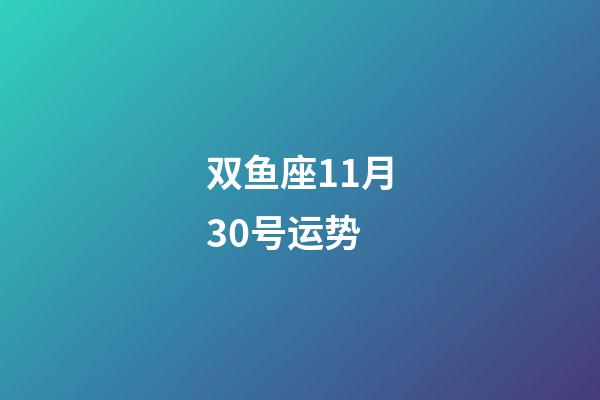 双鱼座11月30号运势-第1张-星座运势-玄机派