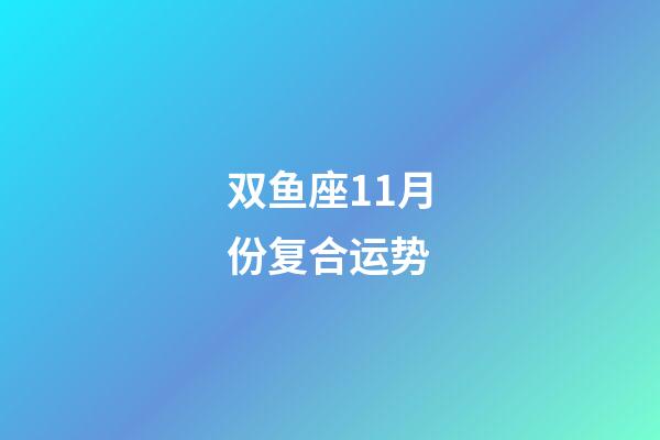 双鱼座11月份复合运势-第1张-星座运势-玄机派