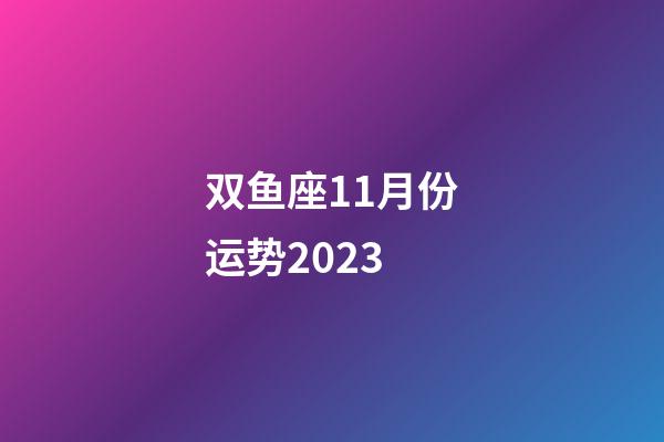 双鱼座11月份运势2023-第1张-星座运势-玄机派