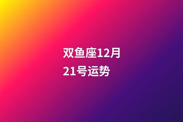 双鱼座12月21号运势-第1张-星座运势-玄机派