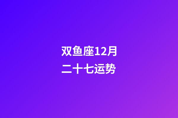 双鱼座12月二十七运势-第1张-星座运势-玄机派