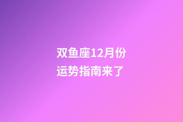 双鱼座12月份运势指南来了-第1张-星座运势-玄机派
