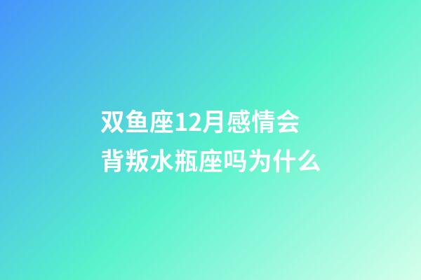 双鱼座12月感情会背叛水瓶座吗为什么-第1张-星座运势-玄机派