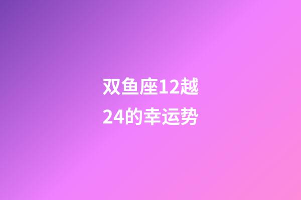 双鱼座12越24的幸运势-第1张-星座运势-玄机派