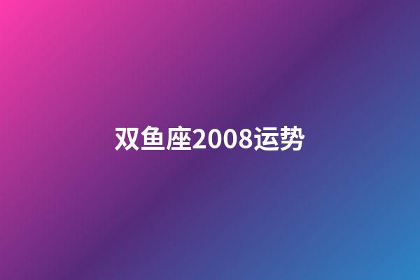 双鱼座2008运势-第1张-星座运势-玄机派
