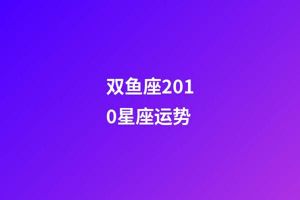 双鱼座2010星座运势-第1张-星座运势-玄机派