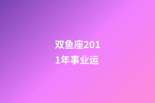 双鱼座2011年事业运-第1张-星座运势-玄机派