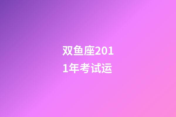 双鱼座2011年考试运-第1张-星座运势-玄机派