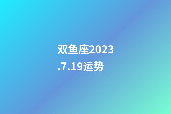 双鱼座2023.7.19运势-第1张-星座运势-玄机派