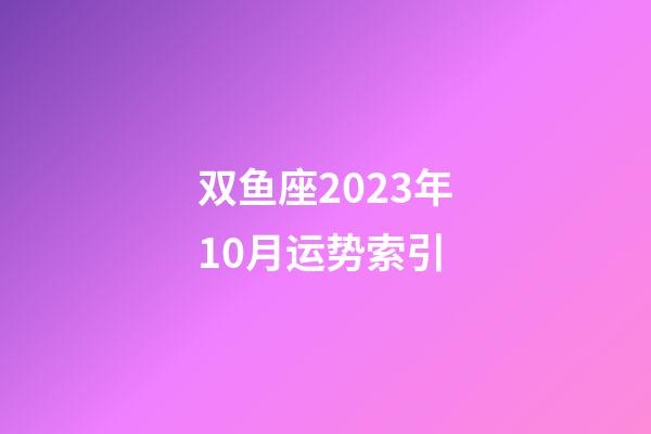 双鱼座2023年10月运势索引-第1张-星座运势-玄机派