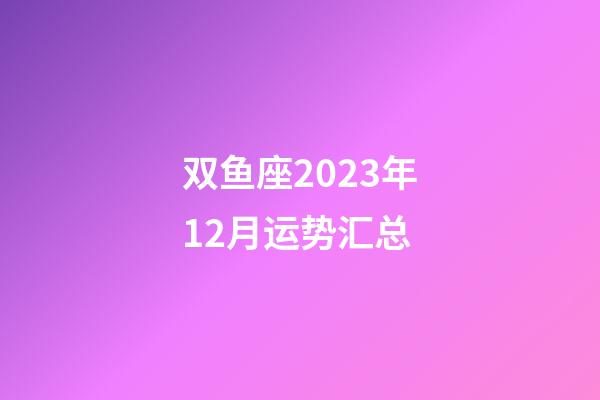 双鱼座2023年12月运势汇总-第1张-星座运势-玄机派