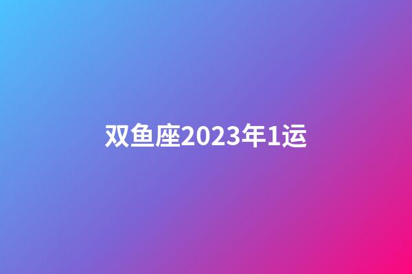 双鱼座2023年1运-第1张-星座运势-玄机派