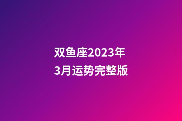 双鱼座2023年3月运势完整版-第1张-星座运势-玄机派