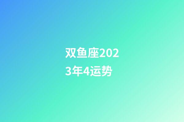双鱼座2023年4运势-第1张-星座运势-玄机派