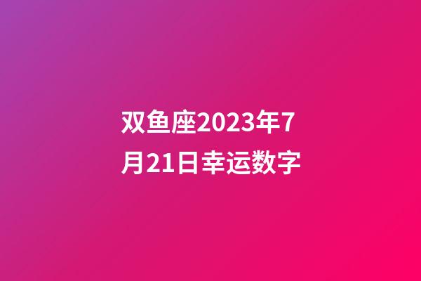 双鱼座2023年7月21日幸运数字-第1张-星座运势-玄机派