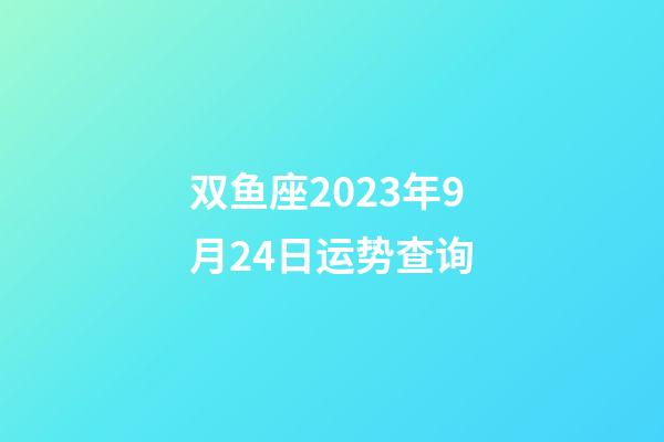 双鱼座2023年9月24日运势查询-第1张-星座运势-玄机派