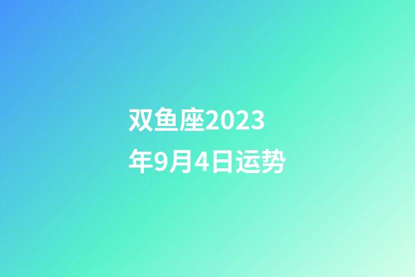双鱼座2023年9月4日运势-第1张-星座运势-玄机派