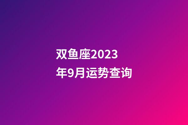 双鱼座2023年9月运势查询-第1张-星座运势-玄机派