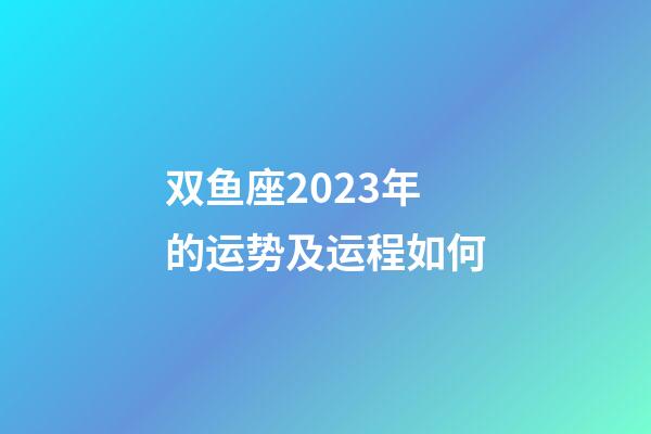 双鱼座2023年的运势及运程如何-第1张-星座运势-玄机派