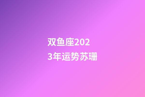 双鱼座2023年运势苏珊-第1张-星座运势-玄机派