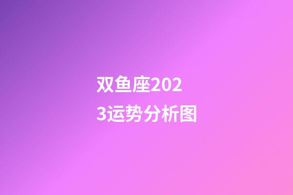 双鱼座2023运势分析图-第1张-星座运势-玄机派