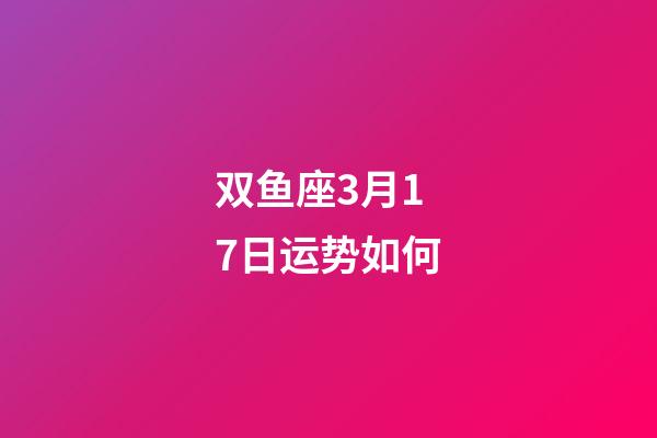 双鱼座3月17日运势如何-第1张-星座运势-玄机派
