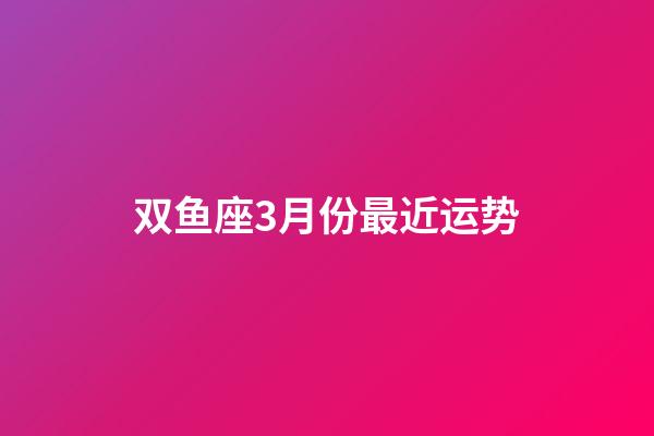 双鱼座3月份最近运势-第1张-星座运势-玄机派
