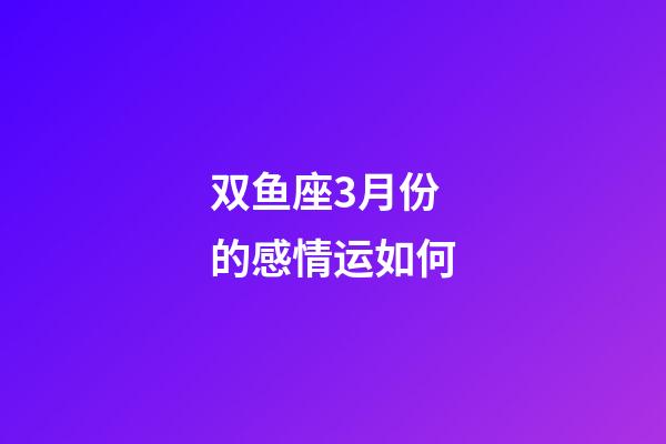 双鱼座3月份的感情运如何-第1张-星座运势-玄机派