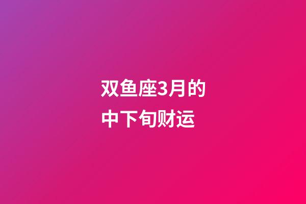 双鱼座3月的中下旬财运-第1张-星座运势-玄机派