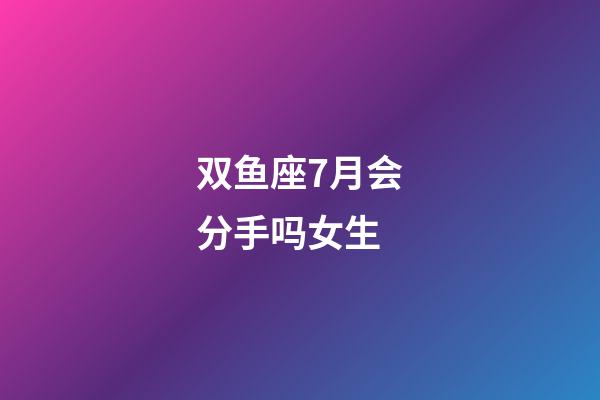 双鱼座7月会分手吗女生-第1张-星座运势-玄机派