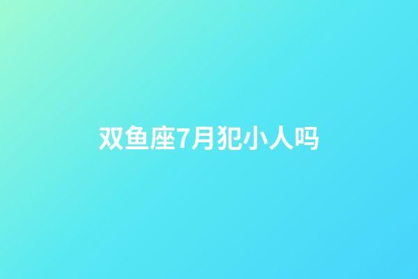 双鱼座7月犯小人吗-第1张-星座运势-玄机派