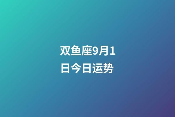 双鱼座9月1日今日运势-第1张-星座运势-玄机派