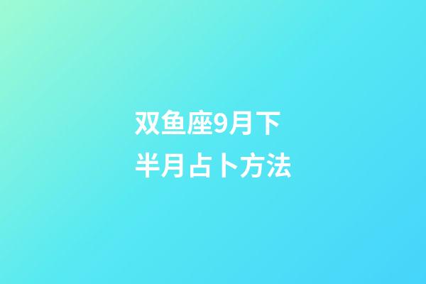 双鱼座9月下半月占卜方法-第1张-星座运势-玄机派