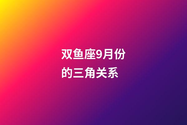 双鱼座9月份的三角关系-第1张-星座运势-玄机派