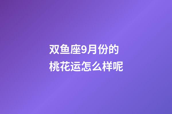 双鱼座9月份的桃花运怎么样呢-第1张-星座运势-玄机派