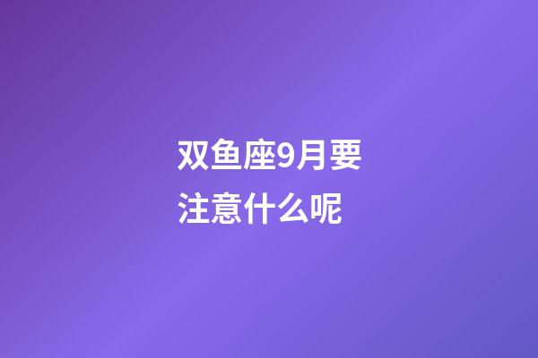 双鱼座9月要注意什么呢-第1张-星座运势-玄机派