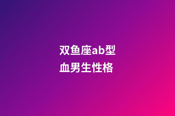 双鱼座ab型血男生性格-第1张-星座运势-玄机派