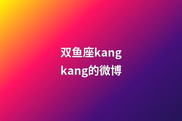 双鱼座kangkang的微博-第1张-星座运势-玄机派