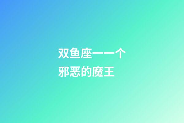 双鱼座一一个邪恶的魔王