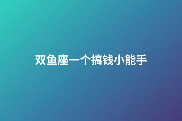 双鱼座一个搞钱小能手-第1张-星座运势-玄机派