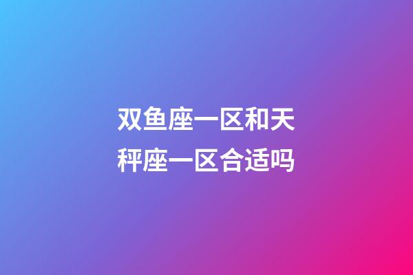 双鱼座一区和天秤座一区合适吗