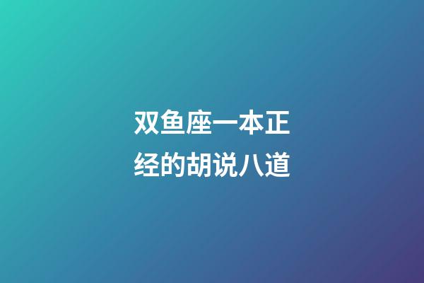 双鱼座一本正经的胡说八道-第1张-星座运势-玄机派