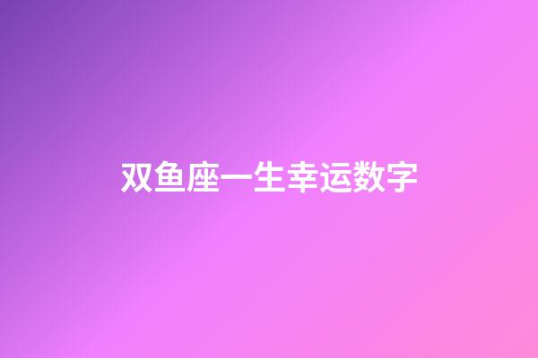 双鱼座一生幸运数字-第1张-星座运势-玄机派